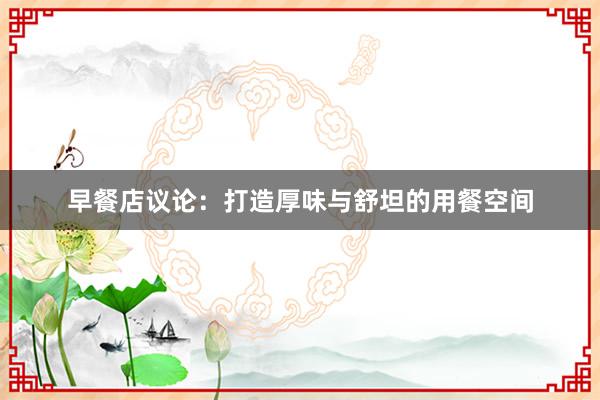 早餐店议论：打造厚味与舒坦的用餐空间