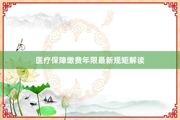 医疗保障缴费年限最新规矩解读