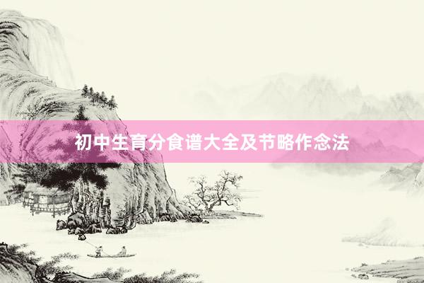 初中生育分食谱大全及节略作念法