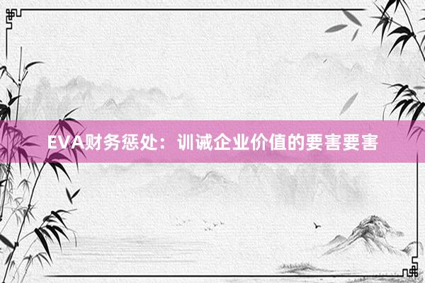 EVA财务惩处：训诫企业价值的要害要害