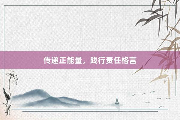 传递正能量，践行责任格言